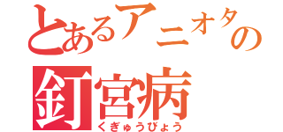 とあるアニオタの釘宮病（くぎゅうびょう）