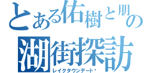 とある佑樹と朋の湖街探訪（レイクタウンデート）