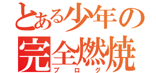 とある少年の完全燃焼（ブログ）