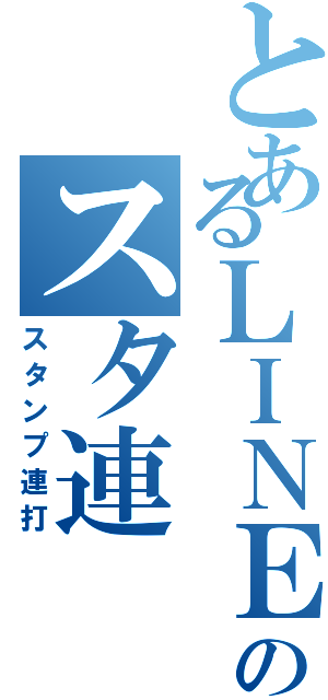 とあるＬＩＮＥのスタ連（スタンプ連打）