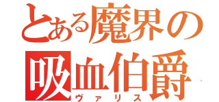 とある魔界の吸血伯爵（ヴァリス）