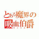 とある魔界の吸血伯爵（ヴァリス）