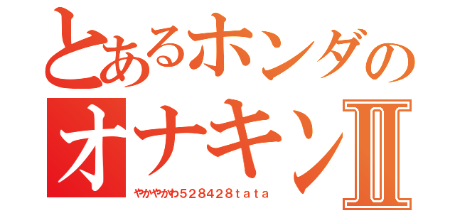 とあるホンダのオナキン記録Ⅱ（やかやかわ５２８４２８ｔａｔａ）