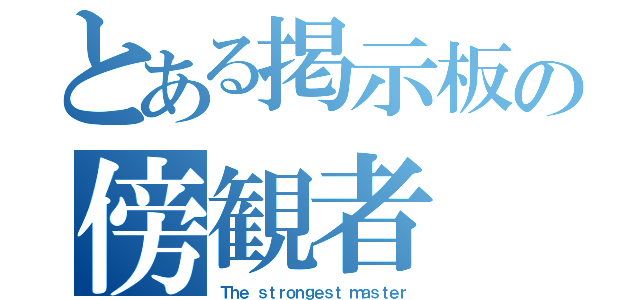 とある掲示板の傍観者（Ｔｈｅ ｓｔｒｏｎｇｅｓｔ ｍａｓｔｅｒ）