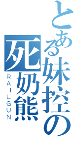 とある妹控の死奶熊（ＲＡＩＬＧＵＮ）