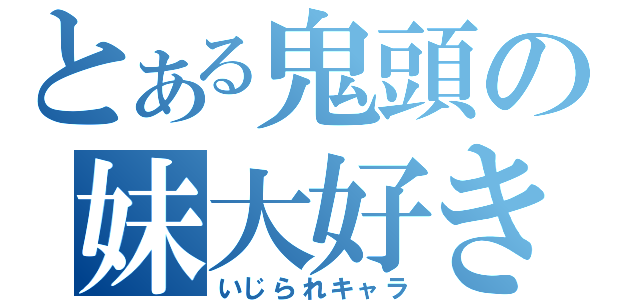 とある鬼頭の妹大好き（いじられキャラ）