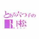 とある六つ子のトド松（あざとい）