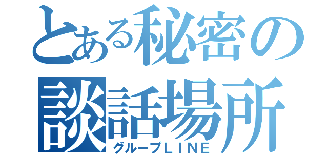 とある秘密の談話場所（グループＬＩＮＥ）