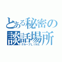 とある秘密の談話場所（グループＬＩＮＥ）