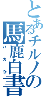 とあるチルノの馬鹿白書（バカ⑨）