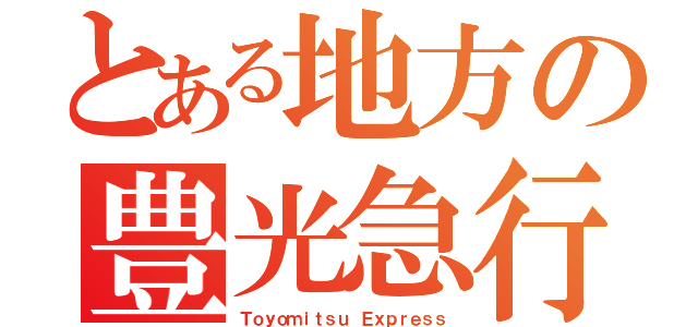 とある地方の豊光急行（Ｔｏｙｏｍｉｔｓｕ Ｅｘｐｒｅｓｓ）