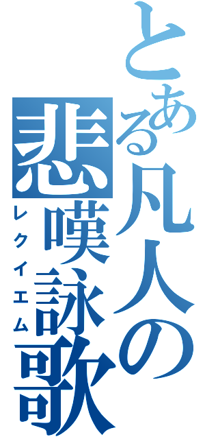 とある凡人の悲嘆詠歌（レクイエム）