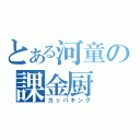 とある河童の課金厨（カッパキング）