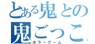 とある鬼との鬼ごっこ（ホラーゲーム）