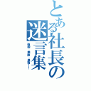 とある社長の迷言集（強靭、無敵、最強！！）