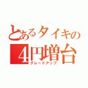 とあるタイキの４円増台（グレードアップ）