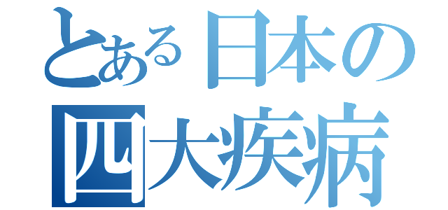 とある日本の四大疾病（）