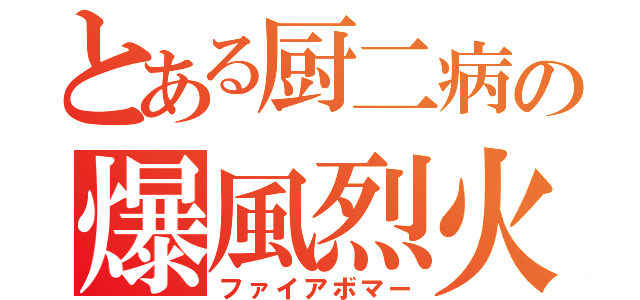 とある厨二病の爆風烈火（ファイアボマー）