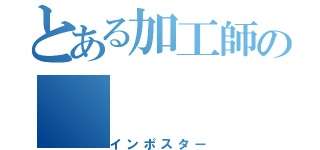 とある加工師の（インポスター）