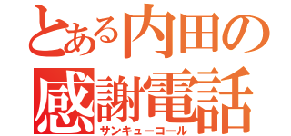 とある内田の感謝電話（サンキューコール）