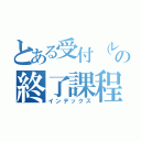 とある受付（レセプション）の終了課程（インデックス）