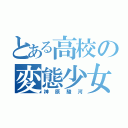 とある高校の変態少女（神原駿河）