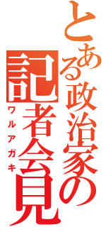 とある政治家の記者会見（ワルアガキ）