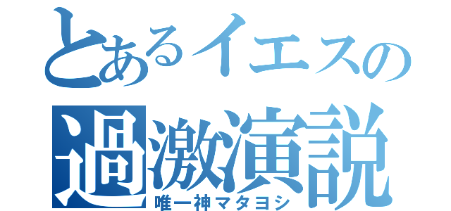 とあるイエスの過激演説（唯一神マタヨシ）