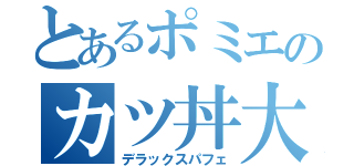 とあるポミエのカツ丼大（デラックスパフェ）