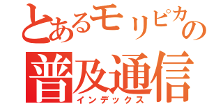 とあるモリピカの普及通信（インデックス）