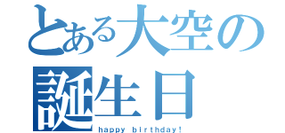 とある大空の誕生日（ｈａｐｐｙ ｂｉｒｔｈｄａｙ！）