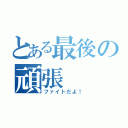 とある最後の頑張（ファイトだよ！）