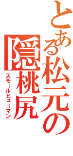 とある松元の隠桃尻（スモールヒューマン）