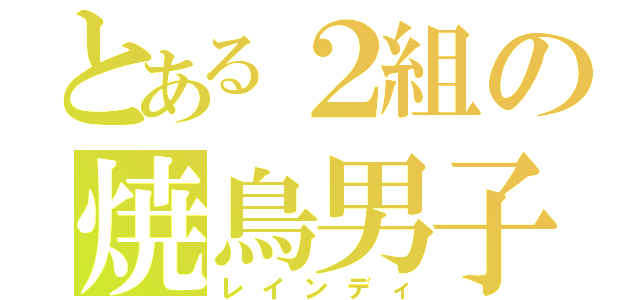 とある２組の焼鳥男子（レインディ）