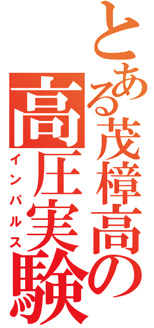 とある茂樟高の高圧実験（インパルス）