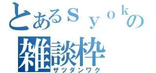 とあるｓｙｏｋｉの雑談枠（ザツダンワク）