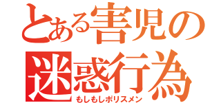 とある害児の迷惑行為（もしもしポリスメン）