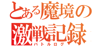 とある魔境の激戦記録（バトルログ）