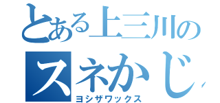 とある上三川のスネかじり（ヨシザワックス）