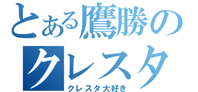 とある鷹勝のクレスタ狂史（クレスタ大好き）