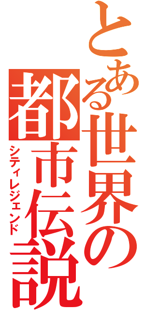 とある世界の都市伝説（シティレジェンド）