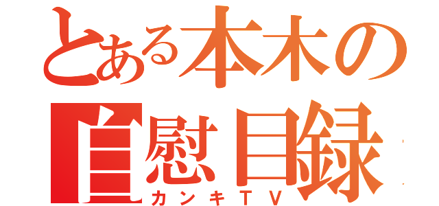 とある本木の自慰目録（カンキＴＶ）