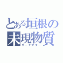 とある垣根の未現物質（ダークマター）