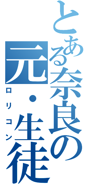 とある奈良の元・生徒会超（ロリコン）