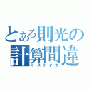 とある則光の計算間違い（ミステイク）