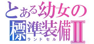 とある幼女の標準装備Ⅱ（ランドセル）