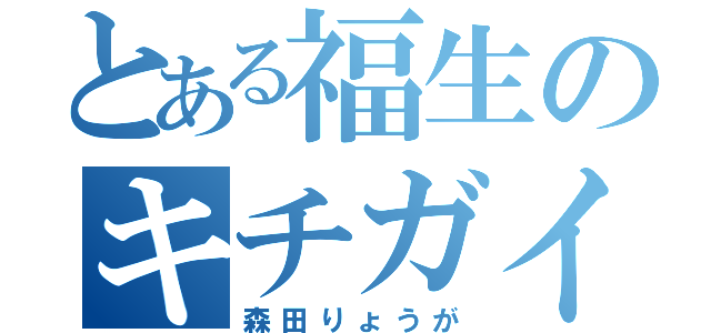 とある福生のキチガイ（森田りょうが）