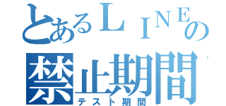 とあるＬＩＮＥの禁止期間（テスト期間）