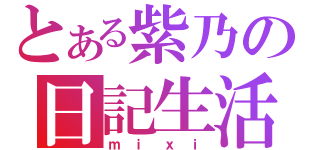 とある紫乃の日記生活（ｍ ｉ ｘ ｉ）