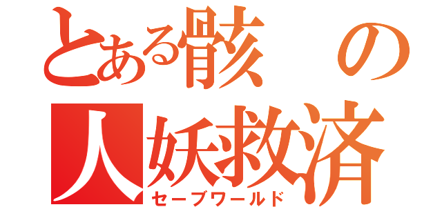 とある骸の人妖救済（セーブワールド）